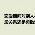 恋爱期间对别人心动了（谈恋爱时对别人动心了应该坚持这段关系还是勇敢追求新恋情）