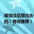 疫情过后想出去一趟有没有性价比高的景点不坑人朴实善良的（有何推荐）