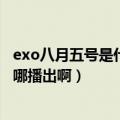 exo八月五号是什么日子（exo902014八月十五号十点钟在哪播出啊）