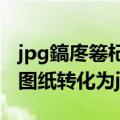 jpg鎬庝箞杞崲鎴恈ad鍥剧焊（如何将CAD图纸转化为jpg格式）