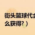 街头篮球代金券怎么获得（街头篮球代金券怎么获得?）