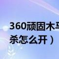 360顽固木马专杀大全下载（360顽固木马专杀怎么开）