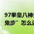 97拳皇八神鬼步5连（《拳皇97》中八神庵“鬼步”怎么连）