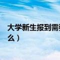 大学新生报到需要带什么生活用品（大学新生报到需要带什么）