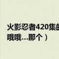 火影忍者420集的主题曲叫什么名字（就是那个刚开头是 哦哦哦…那个）