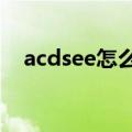 acdsee怎么编辑图片（ACDSEE绿色版）