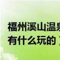 福州溪山温泉门票好玩吗（福州溪山温泉门票有什么玩的）