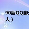 90后QQ聊天（qq泡妞高手聊天记录00后的人）