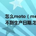 怎么moto（me860输msn码在moto110只能查到产地查不到生产日期,怎么回事呀.）