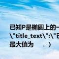 已知P是椭圆上的一动点则点P到直线x+2y=0的距离最大值为   （．