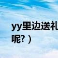 yy里边送礼物成榜首了（过了几天怎么没有呢?）