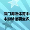 厦门海沧体育中心游泳馆电话（请问海沧海六路站到厦门一中游泳馆要坐多少路公交车可以到）