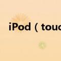 iPod（touch4跟iPhone4有什么区别??）