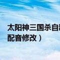 太阳神三国杀自制武将教程（太阳神三国杀涅槃版武将武将配音修改）