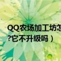 QQ农场加工坊怎么玩（请问qq农场里面的加工坊怎么玩呢?它不升级吗）