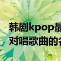 韩剧kpop最强生死战（中池胜妍&权智宇 的对唱歌曲的名字）