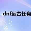 dnf远古任务在哪接（dnf远古任务怎么做）