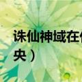 诛仙神域在什么位置（诛仙2神域怎么去找离央）