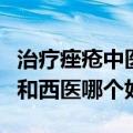 治疗痤疮中医和西医哪个好点（治疗痤疮中医和西医哪个好）