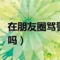 在朋友圈骂警察犯法吗（朋友圈里骂城管犯法吗）