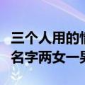 三个人用的情侣名两女一男（三个人的情侣号名字两女一男）