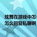 炫舞在游戏中怎么回复好友的私聊（在炫舞游戏开始的时候怎么回复私聊啊）