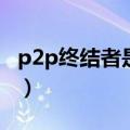 p2p终结者是什么软件（p2p终结者使用方法）