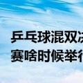 乒乓球混双决赛啥时候举行的（乒乓球混双决赛啥时候举行）