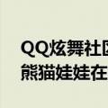 QQ炫舞社区在哪（QQ炫舞中休闲社区中的熊猫娃娃在哪里）