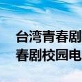 台湾青春剧校园恋爱电视剧（90年代台湾青春剧校园电视剧）