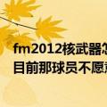 fm2012核武器怎么修改球员的关系（现在想挖一个人 但是目前那球员不愿意过来 不知道怎么用核武器修改）