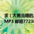 求（大男当婚的片头曲 《找个人来爱我 》 李建衡 男生版的MP3 邮箱772389223@qq.com 感谢了）