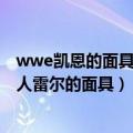 wwe凯恩的面具（WWE卡恩的布袋子里为什么会装着神秘人雷尔的面具）