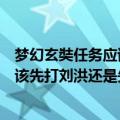 梦幻玄奘任务应该先打刘洪还是先打李彪（梦幻玄奘任务应该先打刘洪还是先打李彪）