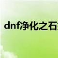 dnf净化之石如何获得（净化之石获得攻略）