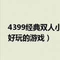 4399经典双人小游戏有哪些（4399小游戏大全双人有什么好玩的游戏）