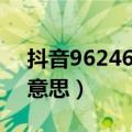 抖音96246什么意思（抖音上96796是什么意思）