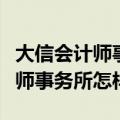 大信会计师事务所东莞分所怎么样（大信会计师事务所怎样）