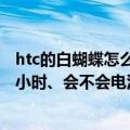 htc的白蝴蝶怎么样?（我主要就是看电影、一看能看好几个小时、会不会电池过热烧主板）