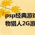 psp经典游戏怪物猎人（高分求做二个PSP怪物猎人2G游戏存档）