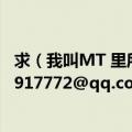 求（我叫MT 里所有背景音乐MP3 或者是下载地址~！ 303917772@qq.com发我邮箱里谢谢）