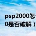 psp2000怎么看是否破解（怎么鉴别PSP3000是否破解）