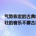 气势恢宏的古典纯音乐（求类似云图六重奏那种大气深刻豪壮的音乐不要古典的）