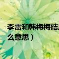 李雷和韩梅梅结局是什么意思（李雷和韩梅梅结局21521什么意思）