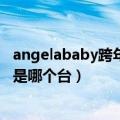 angelababy跨年晚会在哪个台（黄晓明和baby跨年演唱会是哪个台）