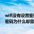 wifi没有设置密码为什么总是提示输入密码（我家wifi没设密码为什么却显示设了密码）