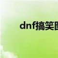 dnf搞笑图片带文字（dnf搞笑图片）