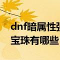 dnf暗属性强化宝珠怎么样（dnf暗属性强化宝珠有哪些）