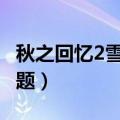 秋之回忆2雪萤psp（PSP秋之回忆2的若干问题）