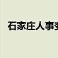 石家庄人事变动最新（石家庄人事局地址）